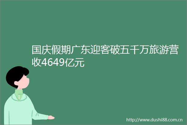 国庆假期广东迎客破五千万旅游营收4649亿元