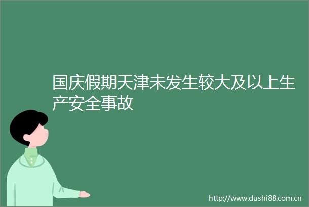 国庆假期天津未发生较大及以上生产安全事故