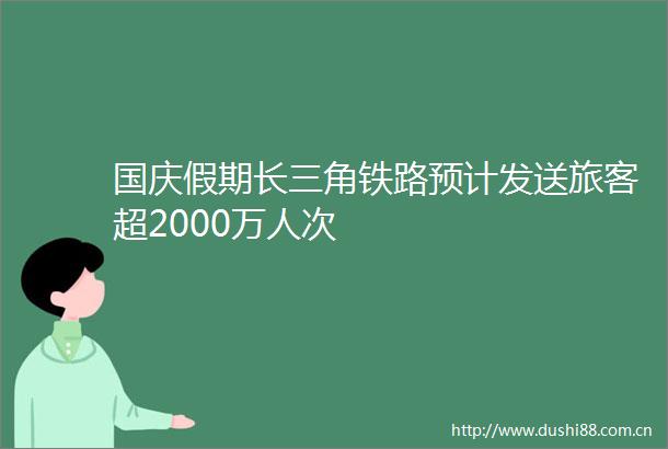 国庆假期长三角铁路预计发送旅客超2000万人次