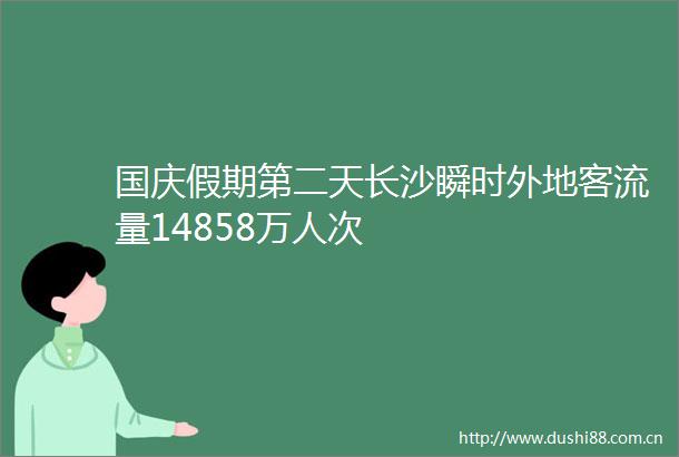 国庆假期第二天长沙瞬时外地客流量14858万人次