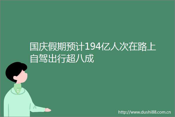 国庆假期预计194亿人次在路上自驾出行超八成