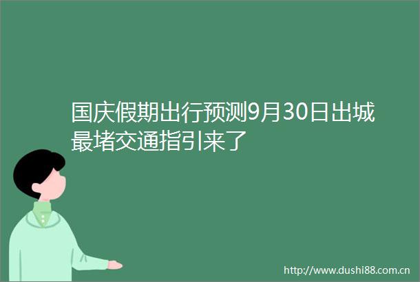国庆假期出行预测9月30日出城最堵交通指引来了