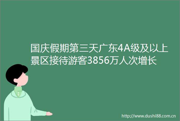国庆假期第三天广东4A级及以上景区接待游客3856万人次增长68