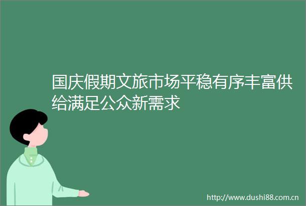 国庆假期文旅市场平稳有序丰富供给满足公众新需求