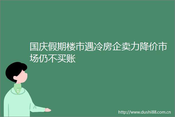 国庆假期楼市遇冷房企卖力降价市场仍不买账