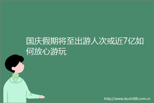 国庆假期将至出游人次或近7亿如何放心游玩