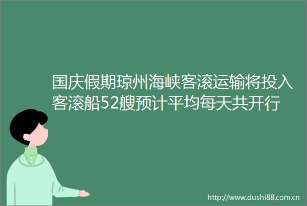 国庆假期琼州海峡客滚运输将投入客滚船52艘预计平均每天共开行210个航次