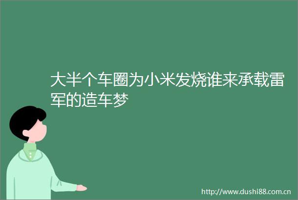 大半个车圈为小米发烧谁来承载雷军的造车梦