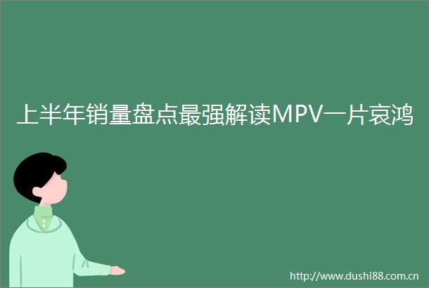 上半年销量盘点最强解读MPV一片哀鸿
