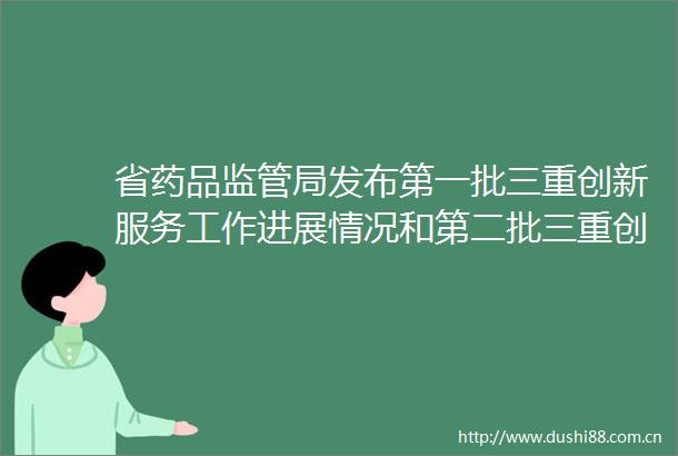 省药品监管局发布第一批三重创新服务工作进展情况和第二批三重创新服务名单