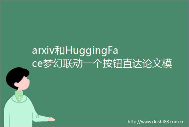 arxiv和HuggingFace梦幻联动一个按钮直达论文模型数据集