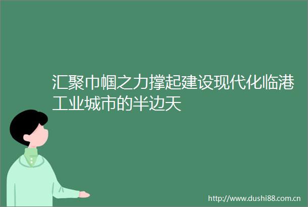 汇聚巾帼之力撑起建设现代化临港工业城市的半边天
