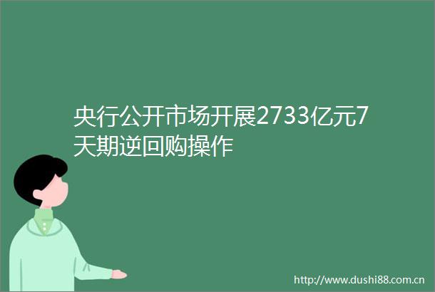 央行公开市场开展2733亿元7天期逆回购操作