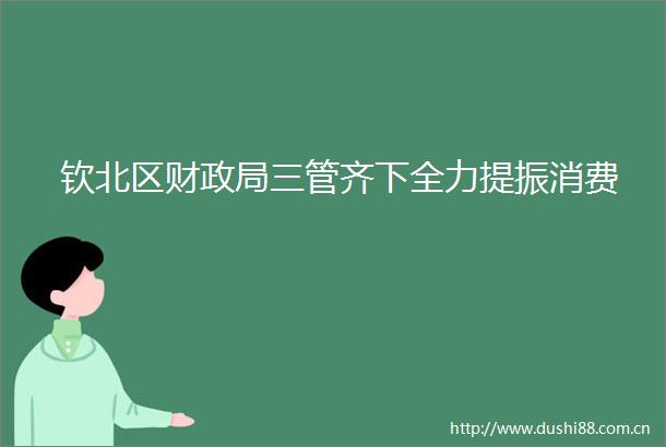 钦北区财三管齐下全力提振消费