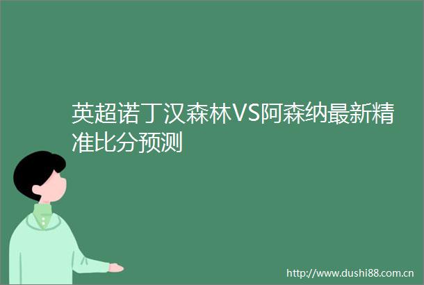英超诺丁汉森林VS阿森纳最新精准比分预测