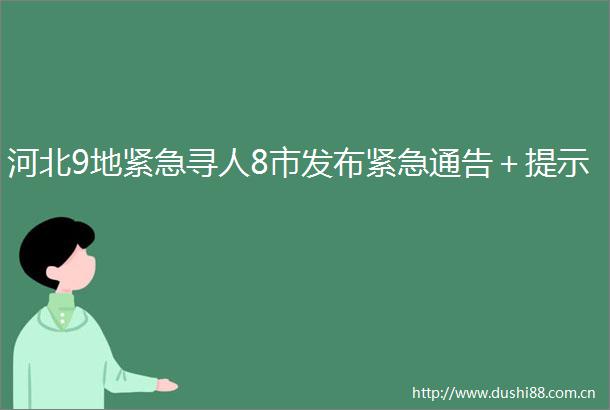 河北9地紧急寻人8市发布紧急通告＋提示
