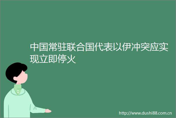 常驻联合国代表以伊冲突应实现立即停火