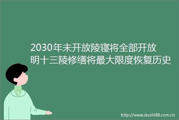 2030年未开放陵寝将全部开放明十三陵修缮将最大限度恢复历史风貌
