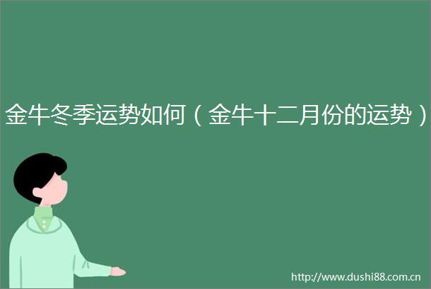 金牛冬季运势如何（金牛十二月份的运势）
