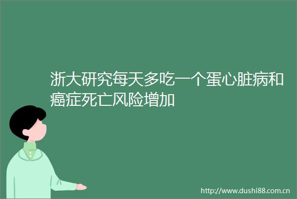 浙大研究每天多吃一个蛋心脏病和癌症死亡风险增加