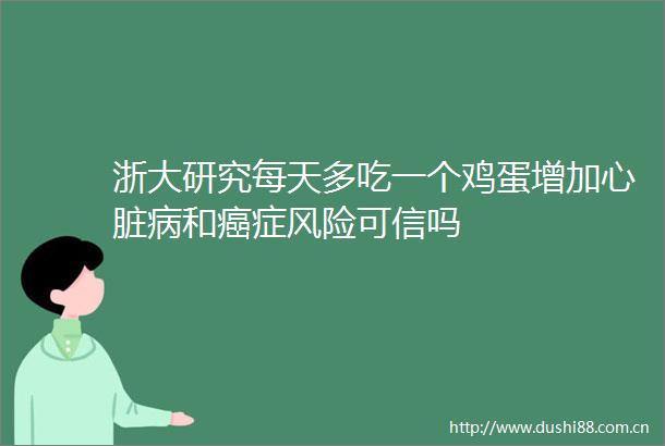 浙大研究每天多吃一个鸡蛋增加心脏病和癌症风险可信吗