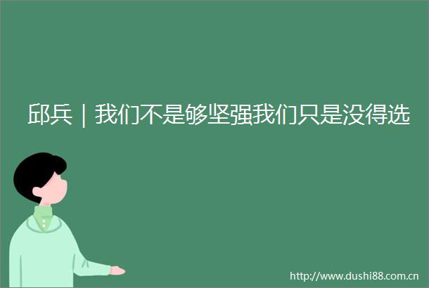 邱兵｜我们不是够坚强我们只是没得选
