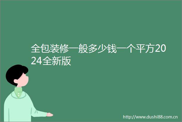 全包装修一般多少钱一个平方2024全新版