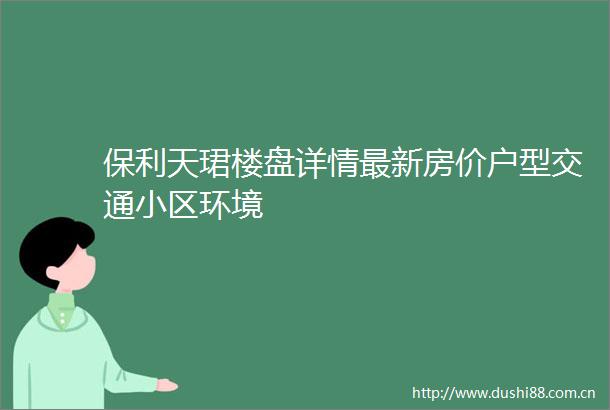 保利天珺楼盘详情最新房价户型交通小区环境