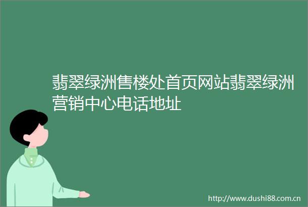 翡翠绿洲售楼处首页网站翡翠绿洲营销中心电话地址