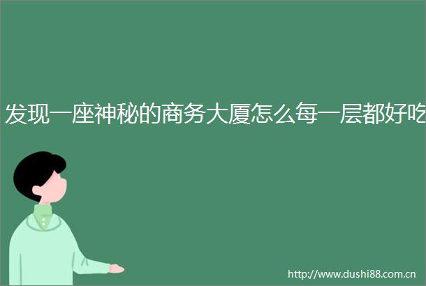发现一座神秘的商务大厦怎么每一层都好吃