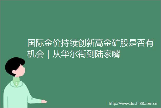 国际金价持续创新高金矿股是否有机会｜从华尔街到陆家嘴