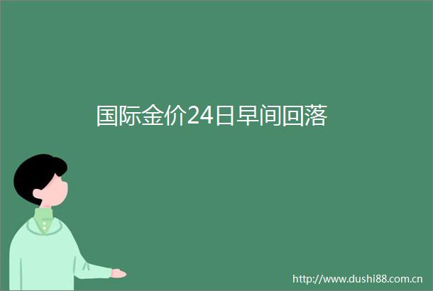 国际金价24日早间回落