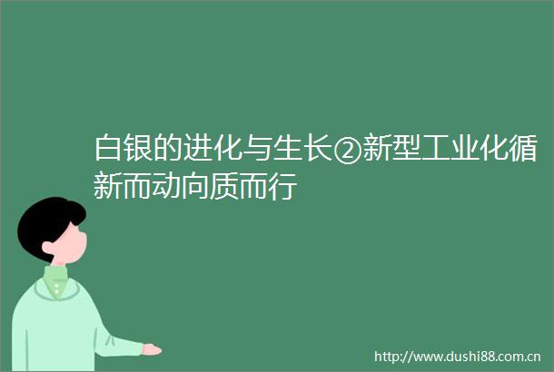 白银的进化与生长②新型工业化循新而动向质而行