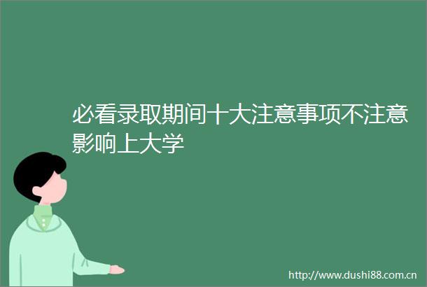 必看录取期间十大注意事项不注意影响上大学