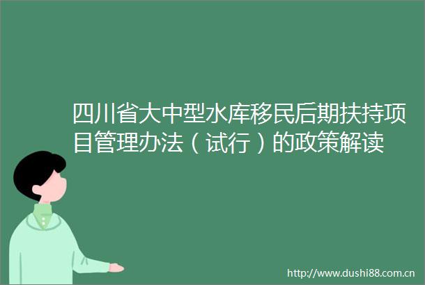 四川省大中型水库移民后期扶持项目管理办法（试行）的政策解读