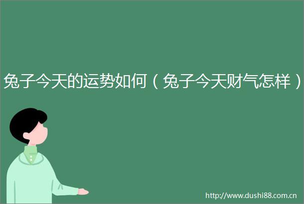 兔子今天的运势如何（兔子今天财气怎样）