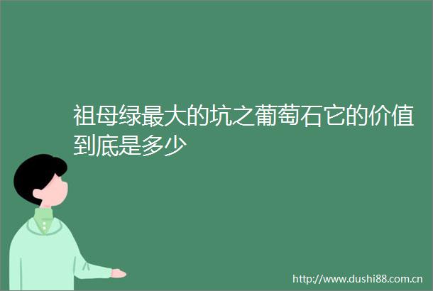 祖母绿最大的坑之葡萄石它的价值到底是多少