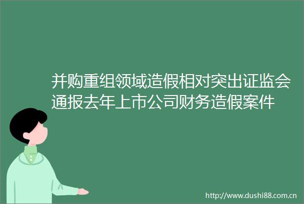并购重组领域相对突出证监会通报去年上市公司财务案件