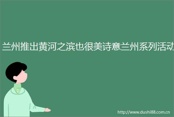 兰州推出黄河之滨也很美诗意兰州系列活动