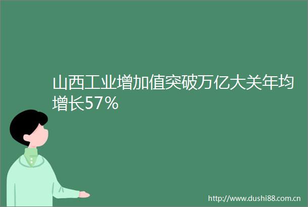山西工业增加值突破万亿大关年均增长57％