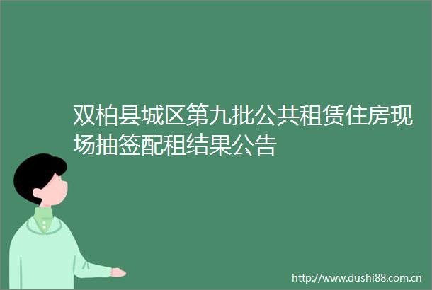 双柏县城区第九批公共租赁住房现场抽签配租结果公告
