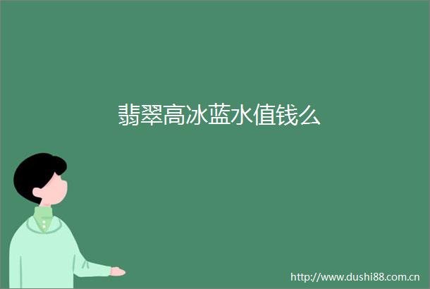 翡翠高冰蓝水值钱么