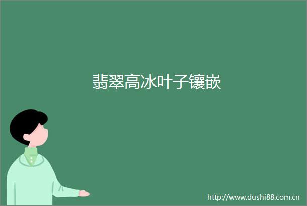 翡翠高冰叶子镶嵌