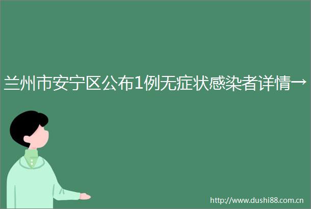 兰州市安宁区公布1例无症状感染者详情→