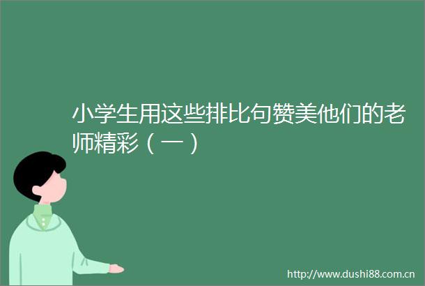 小学生用这些排比句赞美他们的老师精彩（一）