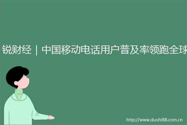 锐财经｜移动电话用户普及率领跑全球