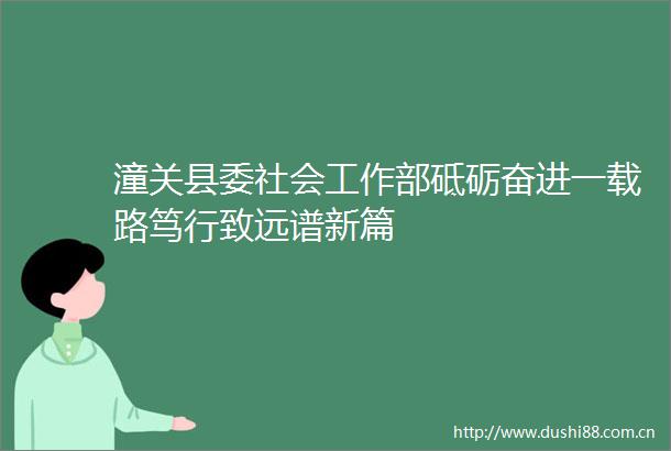 潼关县委社会工作部砥砺奋进一载路笃行致远谱新篇