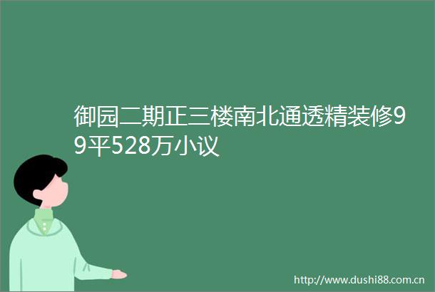 御园二期正三楼南北通透精装修99平528万小议