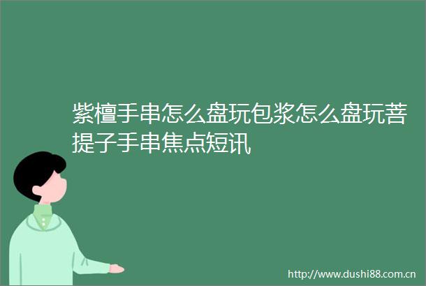 紫檀手串怎么盘玩包浆怎么盘玩菩提子手串焦点短讯