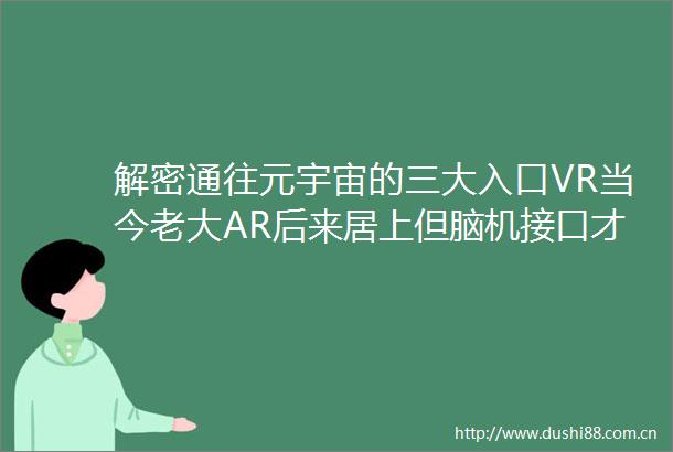 解密通往元宇宙的三大入口VR当今老大AR后来居上但脑机接口才是未来智东西内参